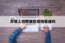 广汉豆瓣上雇用兼职模特靠谱吗的简单介绍