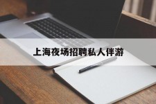 广汉上海夜场雇用私家伴游(上海雇用高端伴游一天20万)
