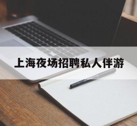 广汉上海夜场雇用私家伴游(上海雇用高端伴游一天20万)