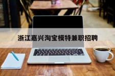 广汉浙江嘉兴淘宝模特兼职雇用(浙江嘉兴淘宝模特兼职雇用信息)