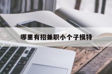广汉哪里有招兼职小个子模特(哪里有招兼职小个子模特的)