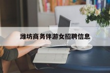 广汉潍坊商务伴游女雇用信息的简单介绍