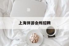 广汉上海伴游会所雇用(上海伴游雇用月入20)