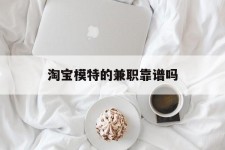 广汉淘宝模特的兼职靠谱吗(淘宝上的兼职模特是实的吗)