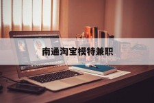 广汉南通淘宝模特兼职(南通哪里有模特培训班)