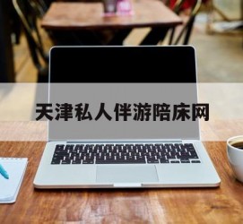 广汉天津私家伴游陪床网的简单介绍