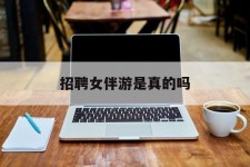 广汉雇用女伴游是实的吗(私家伴游雇用信息是实的吗)