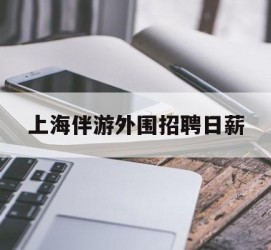 广汉上海伴游外围雇用日薪(上海雇用伴游年薪8000万)